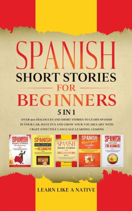 Spanish Short Stories for Beginners 5 in 1: Over 500 Dialogues and Daily Used Phrases to Learn Spanish in Your Car. Have Fun & Grow Your Vocabulary, with Crazy Effective Language Learning Lessons
