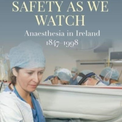 Safety as We Watch: Anaesthesia in Ireland 1847-1998: 2022