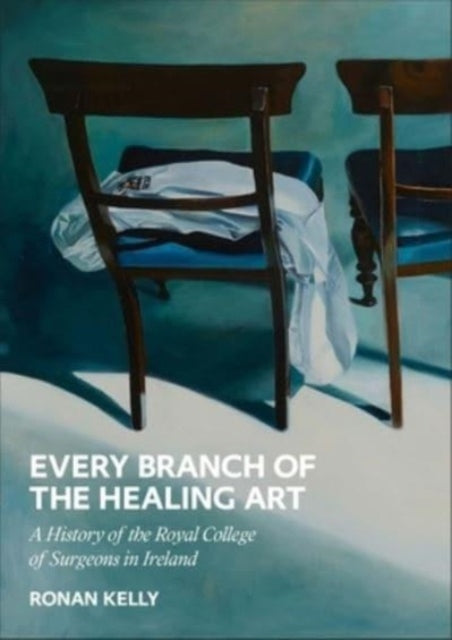 Every Branch of the Healing Art: A History of the Royal College of Surgeons in Ireland: 2023