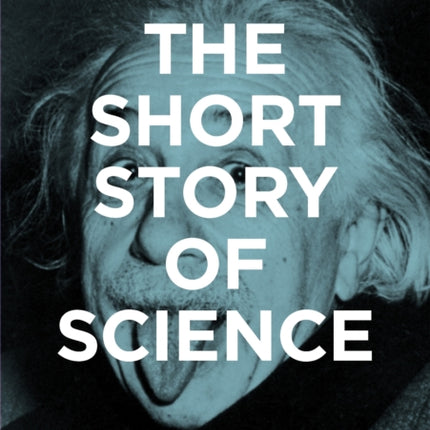 The Short Story of Science: A Pocket Guide to Key Histories, Experiments, Theories, Instruments and Methods