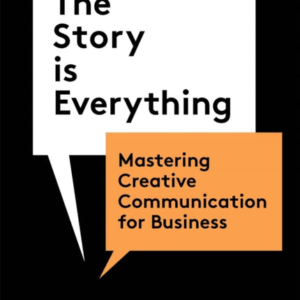 The Story is Everything: Mastering Creative Communication for Business