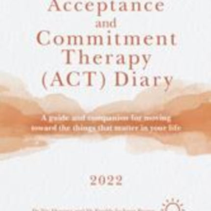 The Acceptance and Commitment Therapy (ACT) Diary 2022: A Guide and Companion for Moving Toward the Things That Matter in Your Life