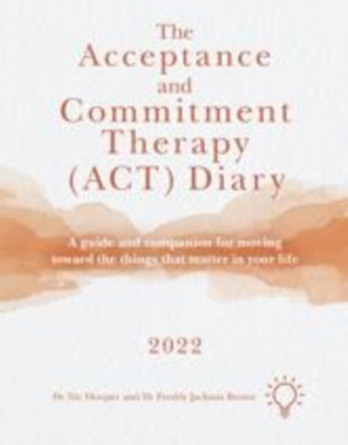 The Acceptance and Commitment Therapy (ACT) Diary 2022: A Guide and Companion for Moving Toward the Things That Matter in Your Life