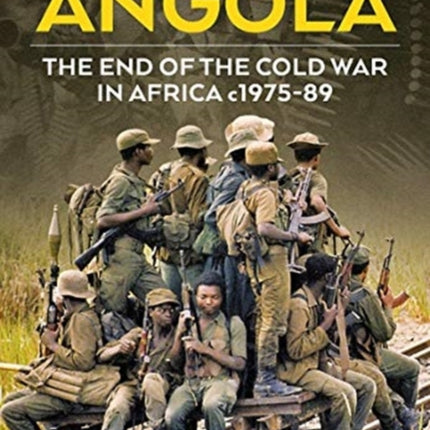 Battle for Angola: The End of the Cold War in Africa c 1975-89