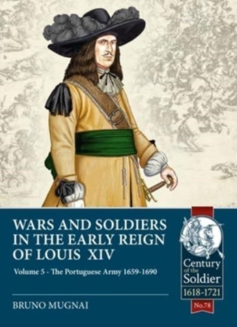 Wars and Soldiers in the Early Reign of Louis XIV Volume 5: The Portuguese Army 1659-1690