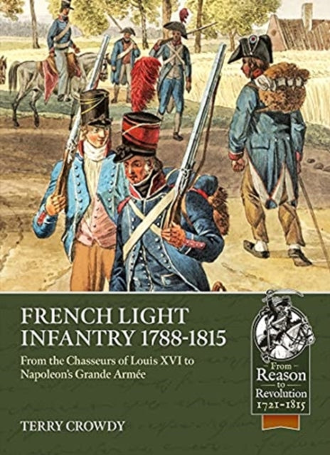 French Light Infantry 1784-1815: From the Chasseurs of Louis Xvi to Napoleon's Grande ArméE