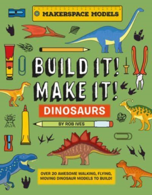 BUILD IT! MAKE IT! DINOSAURS: Over 20 Awesome Walking, Flying, Moving Dinosaur Models to Build! Makerspace Models