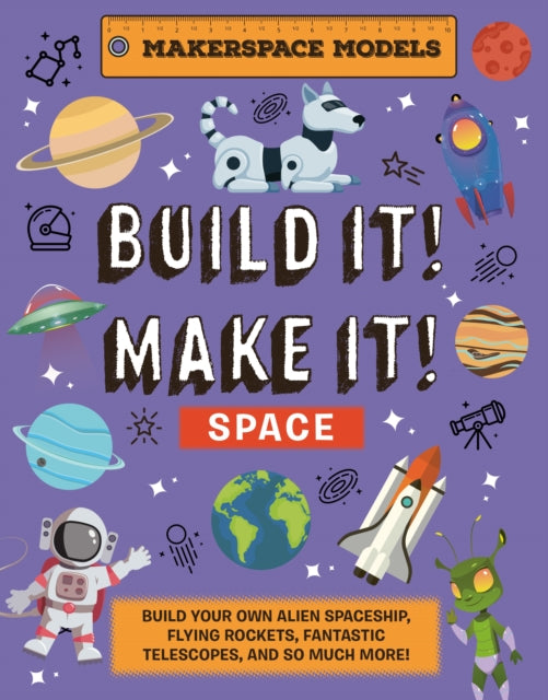 Build It! Make It! SPACE: Makerspace Models. Build your Own Alien Spaceship, Flying Rocket, Asteroid Sling Shot - Over 25 Awesome Models to Make: 4