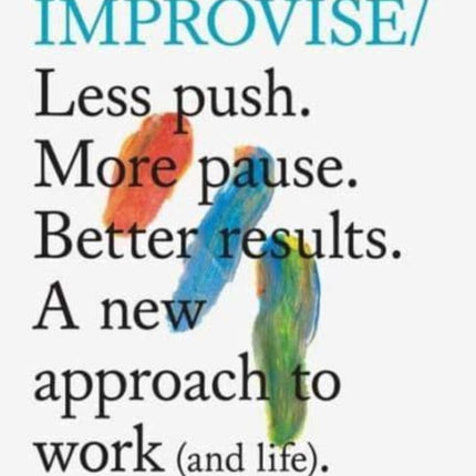 Do Improvise: Less Push. More Pause. Better Results.: A New Approach to Work (and Life).