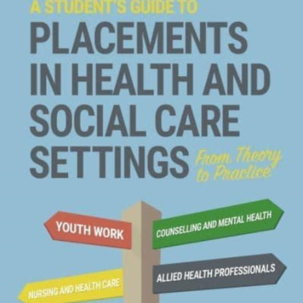 A Student's Guide to Placements in Health and Social Care Settings: From Theory to Practice