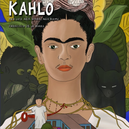 Frida Kahlo: Her Life, Her Work, Her Home