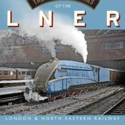 The Glorious Years of the LNER: London North Eastern Railway