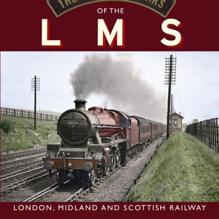 The Glorious Years of the LMS: London, Midland and Scottish Railway