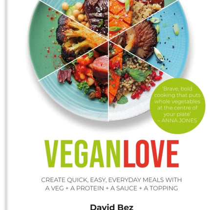 Vegan Love: Create quick, easy, everyday meals with a veg + a protein + a sauce + a topping – MORE THAN 100 VEGGIE FOCUSED RECIPES