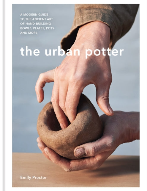 The Urban Potter: A modern guide to the ancient art of hand-building bowls, plates, pots and more