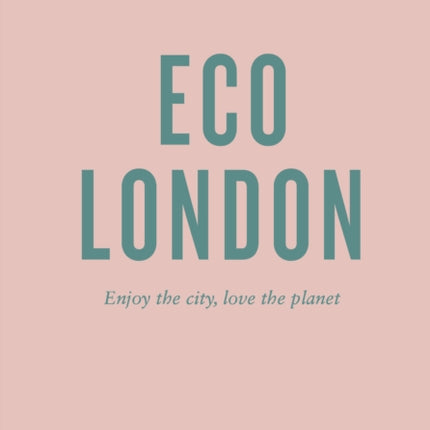 An Opinionated Guide To Eco London: Enjoy the