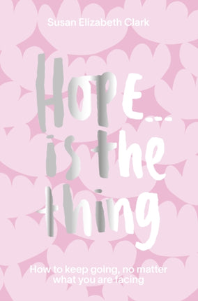 Hope... is the Thing: How to Keep Going, No Matter What You Are Facing