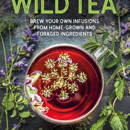 Wild Tea: Brew your own teas and infusions from home-grown and foraged ingredients