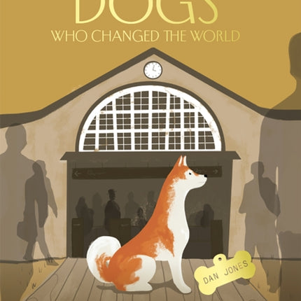 Dogs Who Changed the World: 50 dogs who altered history, inspired literature... or ruined everything