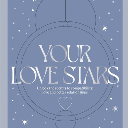 Your Love Stars: Unlock the secrets to compatibility, love and better relationships