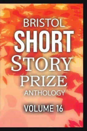 Bristol Short Story Prize Anthology Volume 16: 16