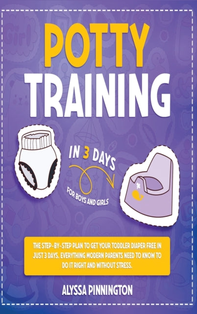 Potty Training in 3 Days: The Step-by-Step Plan to Get Your Toddler Diaper Free in Just 3 Days. Everything Modern Parents Need to Know to Do It Right and Without Stress. For Boys and Girls