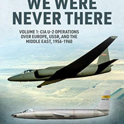 We Were Never There: Volume 1: CIA U-2 Operations Over Europe, USSR, and the Middle East, 1956-1960