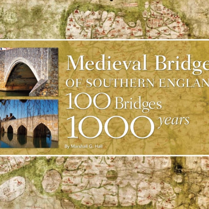 Medieval Bridges of Southern England: 100 Bridges, 1000 Years