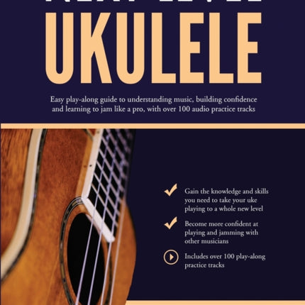 Next Level Ukulele: Easy play-along guide to understanding music, building confidence and learning to jam like a pro, with over 100 audio practice tracks