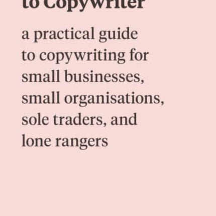 Copywrong to Copywriter: a practical guide to copywriting for small businesses, small organisations, sole traders, and lone rangers