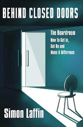 Behind Closed Doors: The Boardroom - How to Get In, Get On and Make A Difference