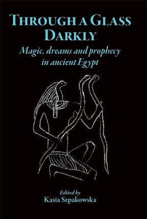 Through a Glass Darkly: Magic, Dreams and Prophecy in Ancient Egypt