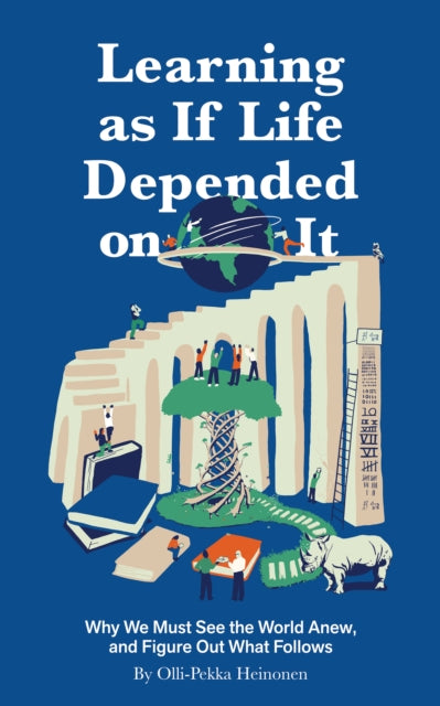Learning as if Life Depended on It Why We Must See the World Anew and Figure Out What Follows