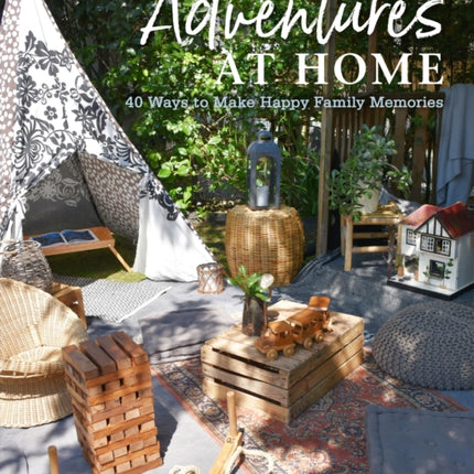 Adventures at Home: 40 Ways to Make Happy Family Memories