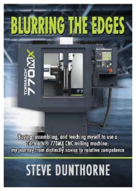 Blurring the Edges.: Buying, assembling, and teaching myself to use a 770MX Tormach® CNC milling machine. My journey from distinctly novice to relative competence.