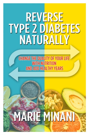 Reverse Type 2 Diabetes Naturally: Change the Quality of your Life with Nutrition and add Healthy Years