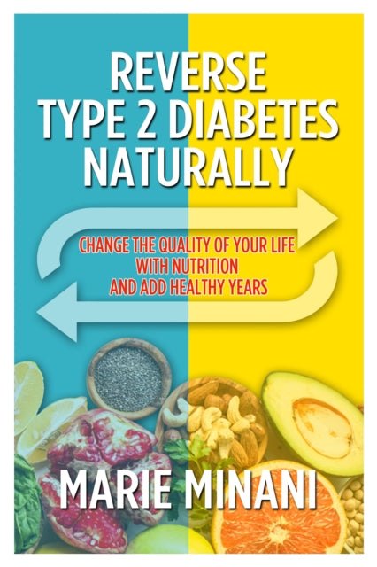 Reverse Type 2 Diabetes Naturally: Change the Quality of your Life with Nutrition and add Healthy Years