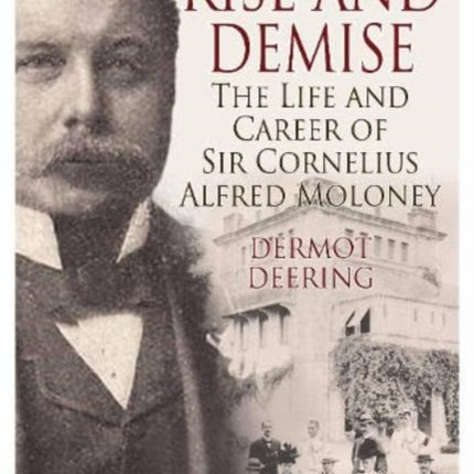 Rise and Demise.: The Life and Career of Sir Cornelius Alfred Moloney