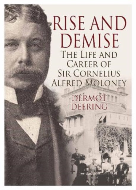 Rise and Demise.: The Life and Career of Sir Cornelius Alfred Moloney