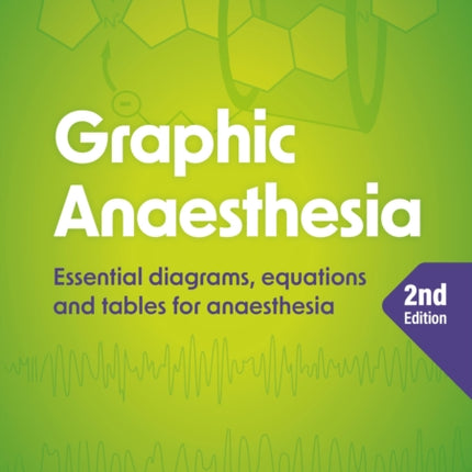 Graphic Anaesthesia, second edition: Essential diagrams, equations and tables for anaesthesia