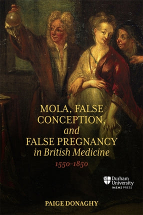 Mola False Conception and False Pregnancy in British Medicine 15501850
