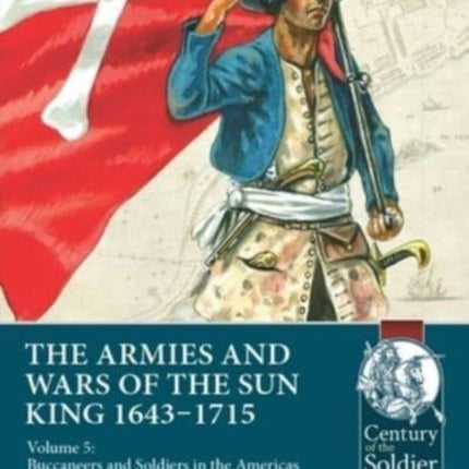 The Armies & Wars of the Sun King 1643-1715: Volume 5: Buccaneers and Soldiers in the Americas