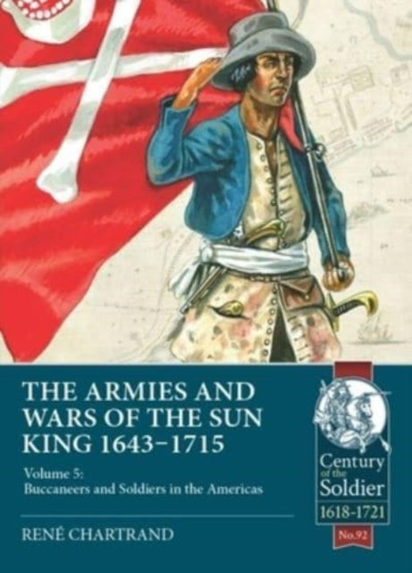 The Armies & Wars of the Sun King 1643-1715: Volume 5: Buccaneers and Soldiers in the Americas