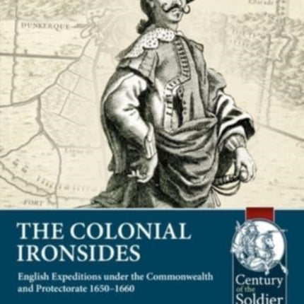 The Colonial Ironsides: English Expeditions Under the Commonwealth and Protectorate, 1650 - 1660