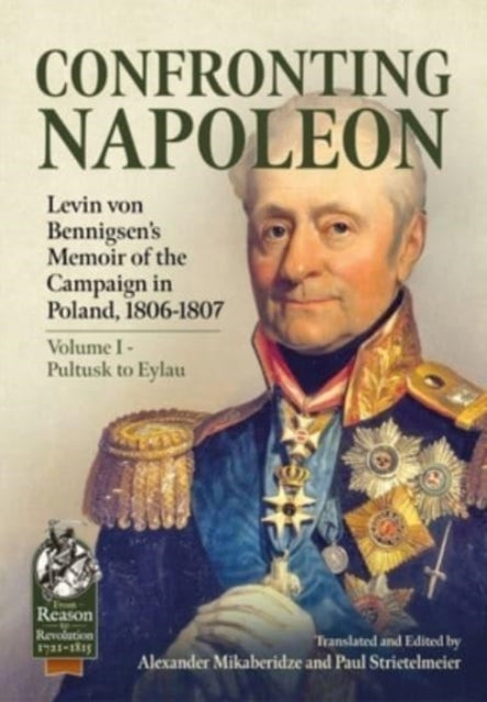 Confronting Napoleon: Levin Von Bennigsen's Memoir of the Campaign in Poland, 1806-1807. Volume I - Pultusk to Eylau