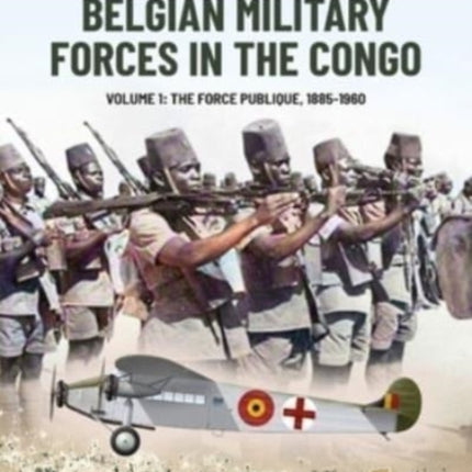 Belgian Military Forces in the Congo Volume 1: The Force Publique, 1885-1960