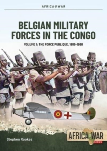 Belgian Military Forces in the Congo Volume 1: The Force Publique, 1885-1960