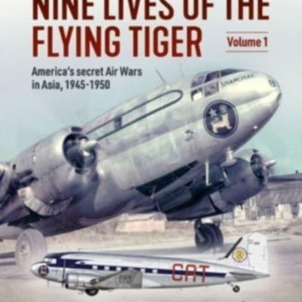 Nine Lives of the Flying Tiger Volume 1: America's Secret Air Wars in Asia, 1945-1950