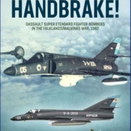 Handbrake!: Dassault Super Etendard Fighter-Bombers in the Falklands/Malvinas War, 1982