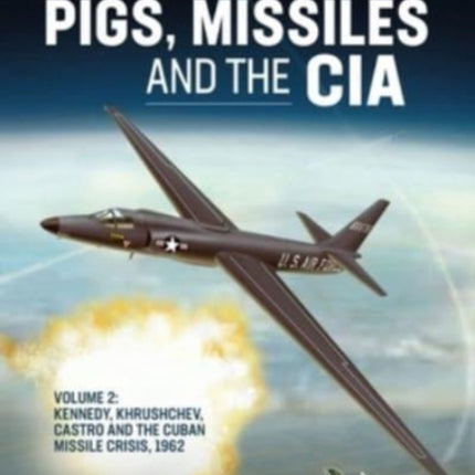 Pigs, Missiles and the CIA Volume 2: Kennedy, Khrushchev, Castro and the Cuban Missile Crisis 1962